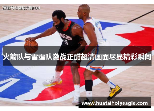 火箭队与雷霆队激战正酣超清画面尽显精彩瞬间