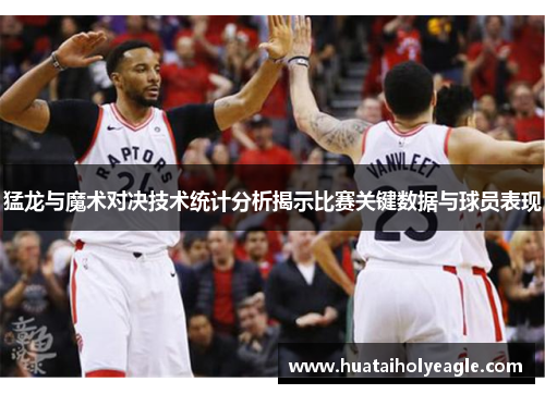 猛龙与魔术对决技术统计分析揭示比赛关键数据与球员表现