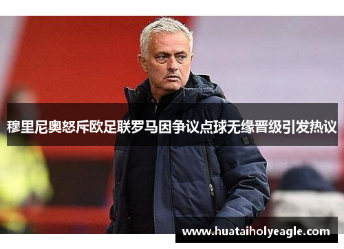 穆里尼奥怒斥欧足联罗马因争议点球无缘晋级引发热议